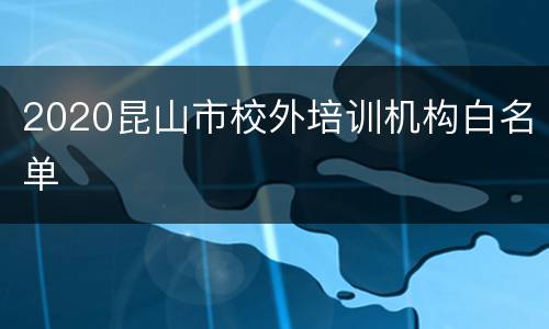 2020昆山市校外培训机构白名单