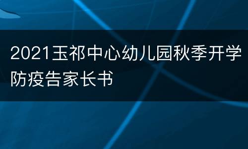 2021玉祁中心幼儿园秋季开学防疫告家长书
