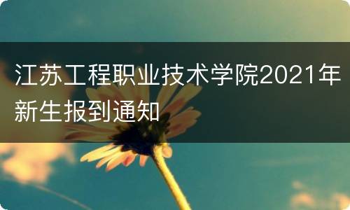 江苏工程职业技术学院2021年新生报到通知