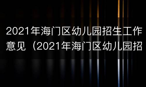 2021年海门区幼儿园招生工作意见（2021年海门区幼儿园招生工作意见及建议）
