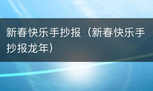 新春快乐手抄报（新春快乐手抄报龙年）