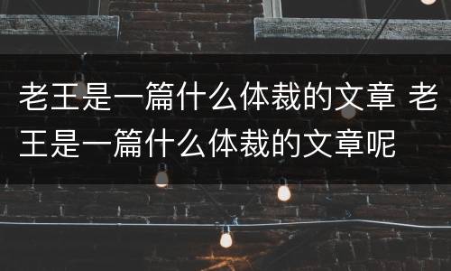 老王是一篇什么体裁的文章 老王是一篇什么体裁的文章呢