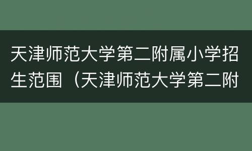 天津师范大学第二附属小学招生范围（天津师范大学第二附属小学招生简章）