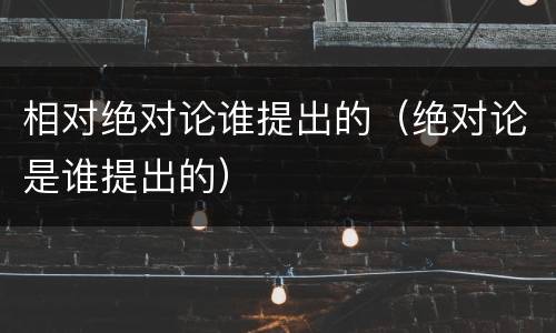 相对绝对论谁提出的（绝对论是谁提出的）