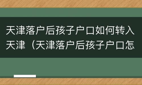 天津落户后孩子户口如何转入天津（天津落户后孩子户口怎么迁）