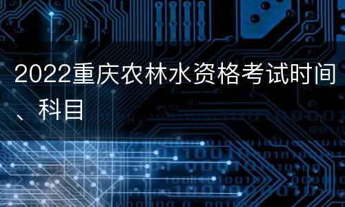 2022重庆农林水资格考试时间、科目