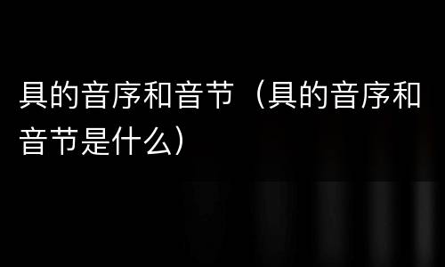 具的音序和音节（具的音序和音节是什么）