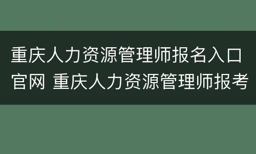 重庆人力资源管理师报名入口官网 重庆人力资源管理师报考指南