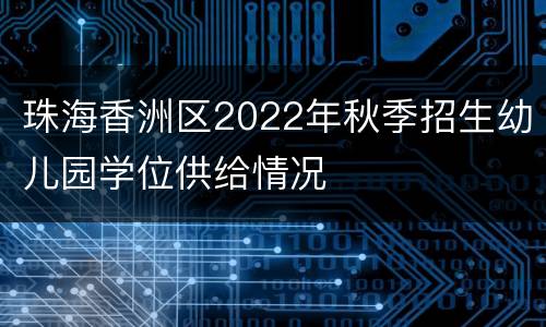 珠海香洲区2022年秋季招生幼儿园学位供给情况