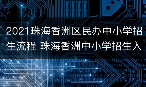 2021珠海香洲区民办中小学招生流程 珠海香洲中小学招生入口