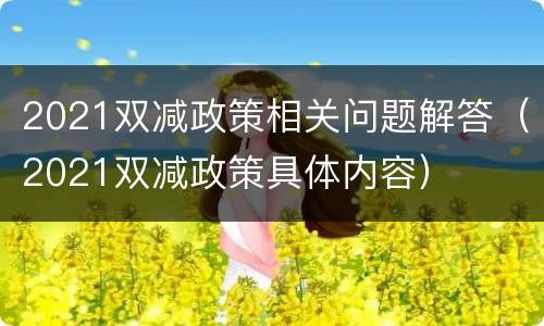 2021双减政策相关问题解答（2021双减政策具体内容）