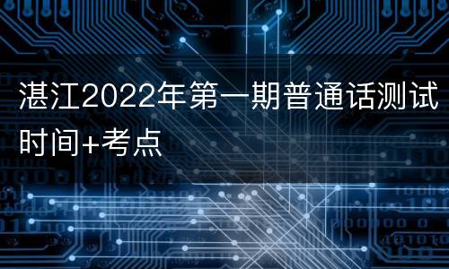 湛江2022年第一期普通话测试时间+考点