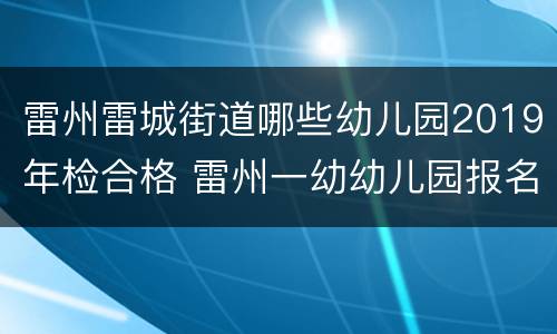 雷州雷城街道哪些幼儿园2019年检合格 雷州一幼幼儿园报名条件