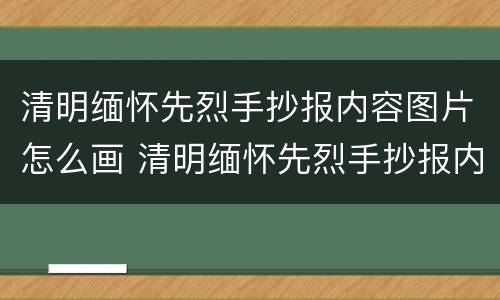 清明缅怀先烈手抄报内容图片怎么画 清明缅怀先烈手抄报内容图片怎么画好看