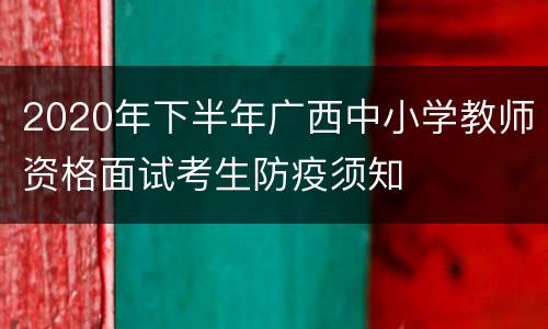 2020年下半年广西中小学教师资格面试考生防疫须知