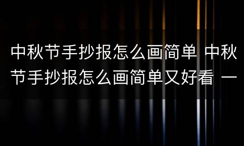 中秋节手抄报怎么画简单 中秋节手抄报怎么画简单又好看 一等奖
