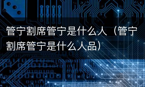 管宁割席管宁是什么人（管宁割席管宁是什么人品）