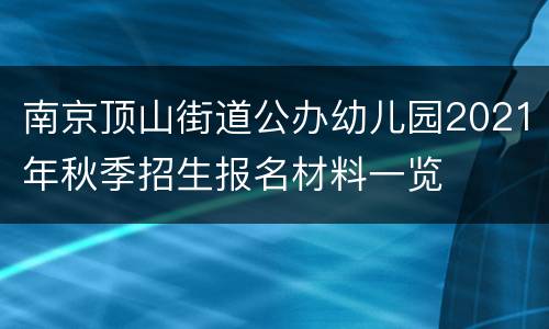 南京顶山街道公办幼儿园2021年秋季招生报名材料一览