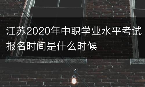 江苏2020年中职学业水平考试报名时间是什么时候