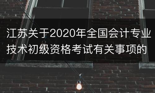 江苏关于2020年全国会计专业技术初级资格考试有关事项的通知
