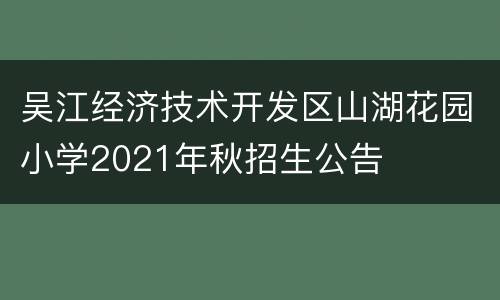 吴江经济技术开发区山湖花园小学2021年秋招生公告