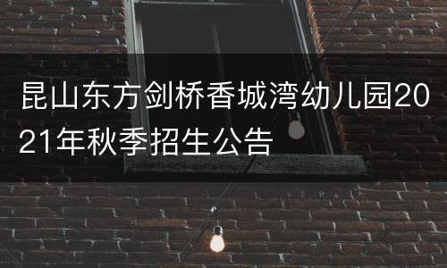 昆山东方剑桥香城湾幼儿园2021年秋季招生公告