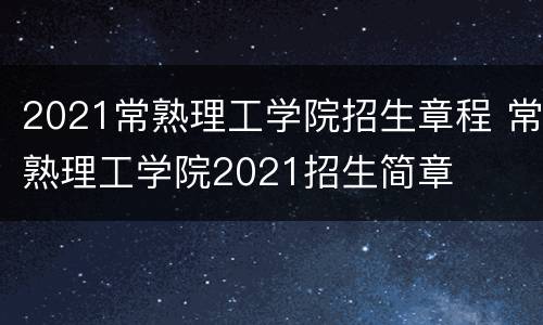 2021常熟理工学院招生章程 常熟理工学院2021招生简章