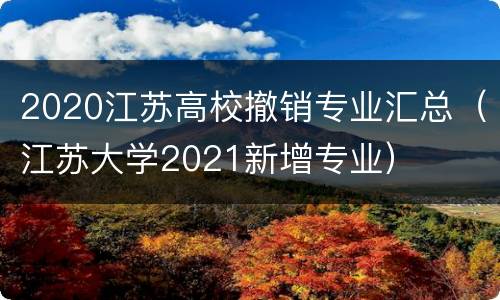 2020江苏高校撤销专业汇总（江苏大学2021新增专业）