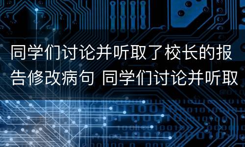 同学们讨论并听取了校长的报告修改病句 同学们讨论并听取了校长的报告如何修改病句