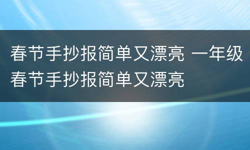 春节手抄报简单又漂亮 一年级春节手抄报简单又漂亮