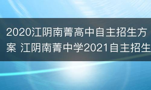 2020江阴南菁高中自主招生方案 江阴南菁中学2021自主招生