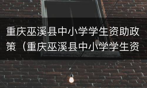 重庆巫溪县中小学学生资助政策（重庆巫溪县中小学学生资助政策最新）
