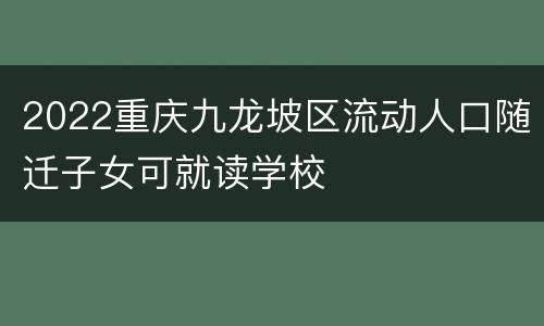 2022重庆九龙坡区流动人口随迁子女可就读学校