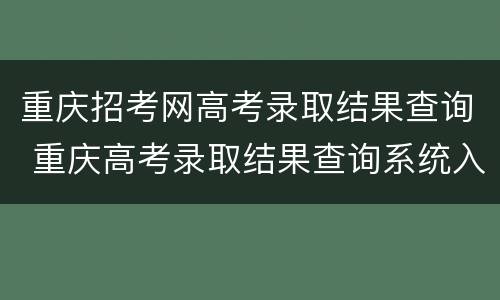 重庆招考网高考录取结果查询 重庆高考录取结果查询系统入口官网