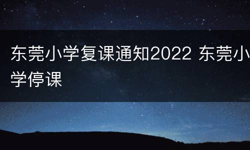 东莞小学复课通知2022 东莞小学停课
