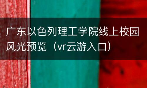 广东以色列理工学院线上校园风光预览（vr云游入口）