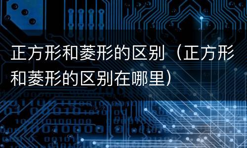 正方形和菱形的区别（正方形和菱形的区别在哪里）