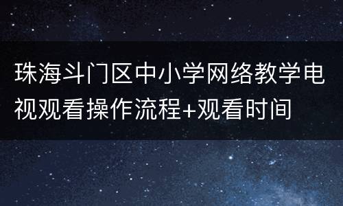 珠海斗门区中小学网络教学电视观看操作流程+观看时间