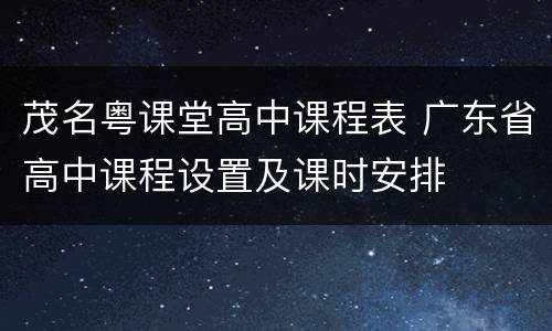 茂名粤课堂高中课程表 广东省高中课程设置及课时安排