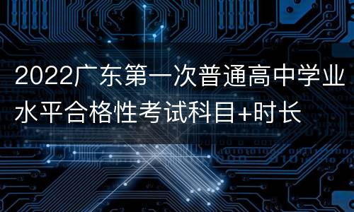 2022广东第一次普通高中学业水平合格性考试科目+时长