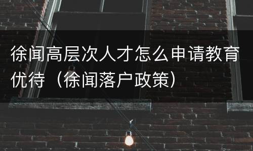 徐闻高层次人才怎么申请教育优待（徐闻落户政策）