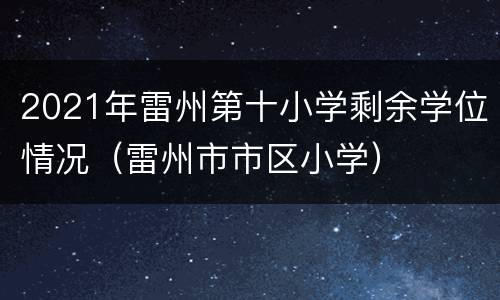 2021年雷州第十小学剩余学位情况（雷州市市区小学）