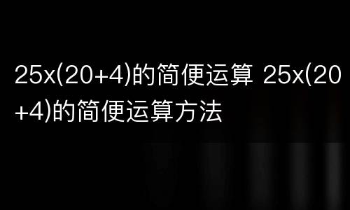25x(20+4)的简便运算 25x(20+4)的简便运算方法