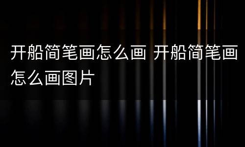 开船简笔画怎么画 开船简笔画怎么画图片