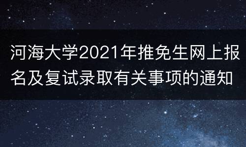 河海大学2021年推免生网上报名及复试录取有关事项的通知