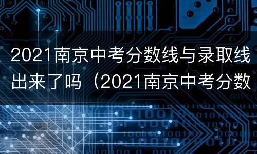 2021南京中考分数线与录取线出来了吗（2021南京中考分数线公布）