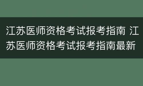 江苏医师资格考试报考指南 江苏医师资格考试报考指南最新