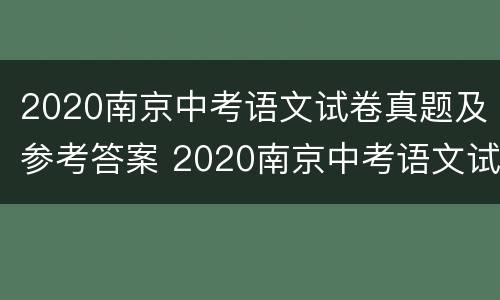 2020南京中考语文试卷真题及参考答案 2020南京中考语文试卷真题及参考答案