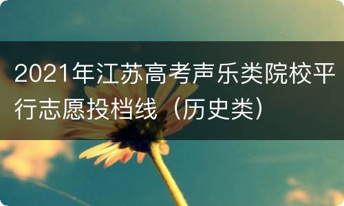 2021年江苏高考声乐类院校平行志愿投档线（历史类）