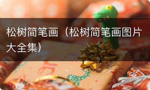 松树简笔画（松树简笔画图片大全集）
